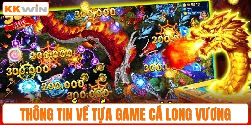 Thông tin về tựa game ăn khách top 1 bắn cá long vương
